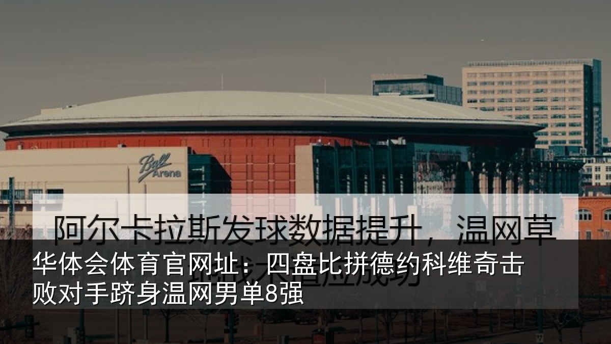 华体会体育官网址:四盘比拼德约相关情况身温网男单8强