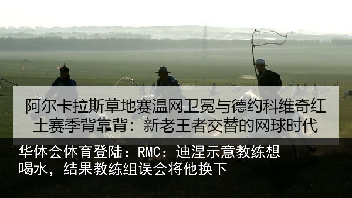 华体会体育登陆:RMC:迪涅示意教练想喝水,结果教练组误会将他换下