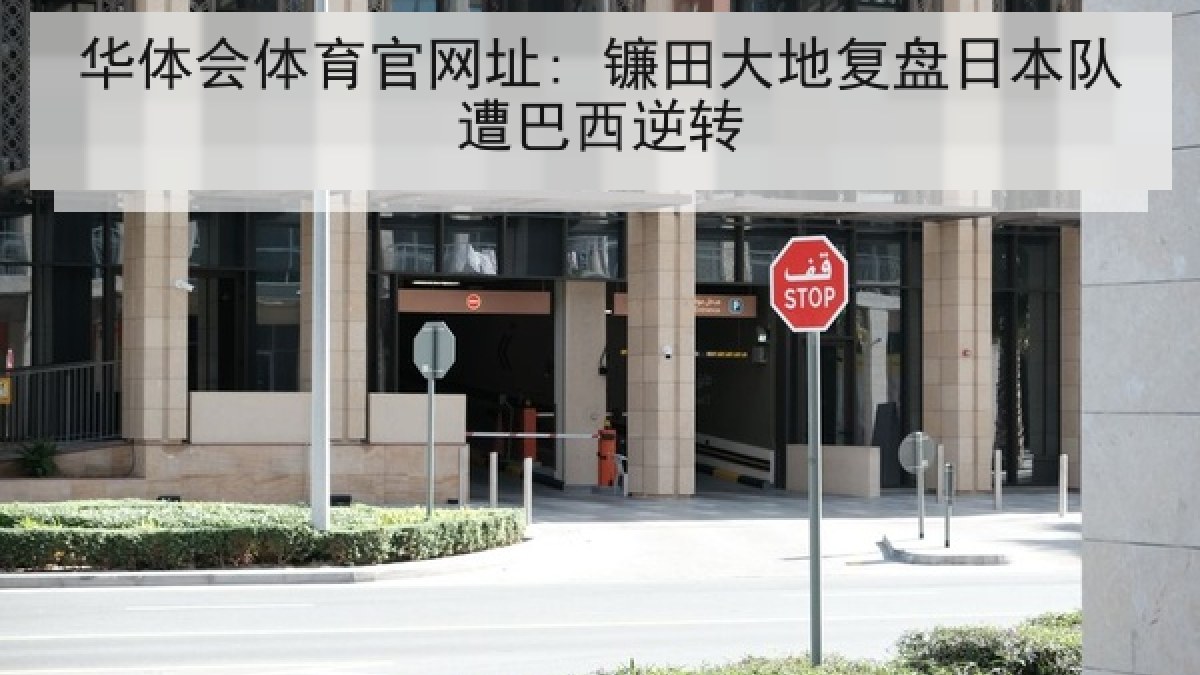 华体会体育官网址: 镰田大地复盘日本队遭巴西逆转