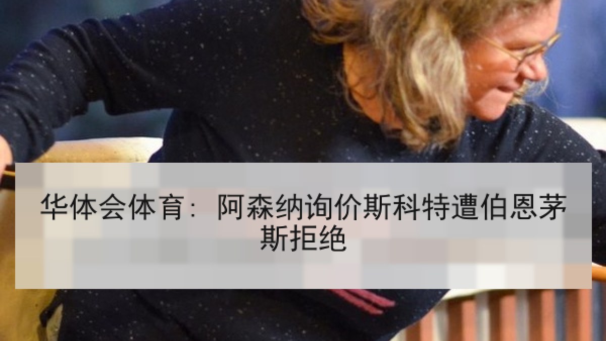 华体会体育: 阿森纳询价斯科特遭伯恩茅斯拒绝