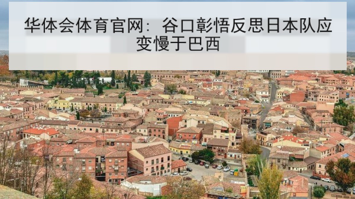华体会体育官网: 谷口彰悟反思日本队应变慢于巴西