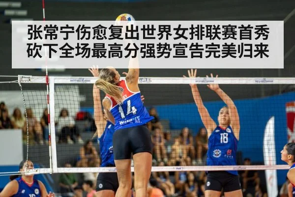 张常宁伤愈复出世界女排联赛首秀砍下全场最高分强势宣告完美归来