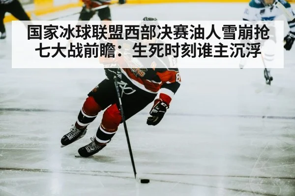 国家冰球联盟西部决赛油人雪崩抢七大战前瞻：生死时刻谁主沉浮