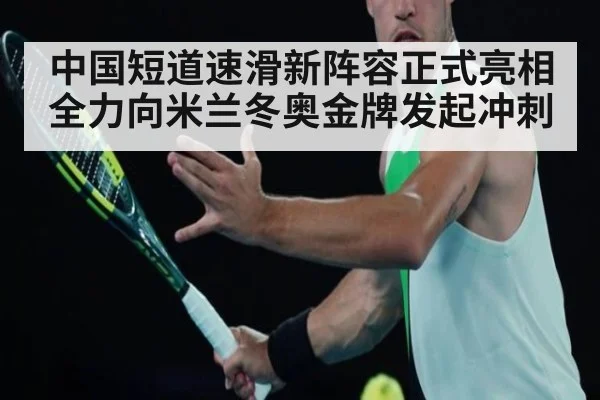 中国短道速滑新阵容正式亮相全力向米兰冬奥金牌发起冲刺